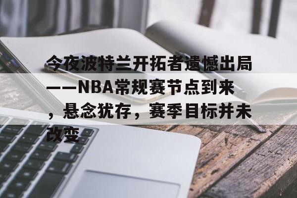 网页版登录入口-今夜波特兰开拓者遗憾出局——NBA常规赛节点到来，悬念犹存，赛季目标并未改变的简单介绍