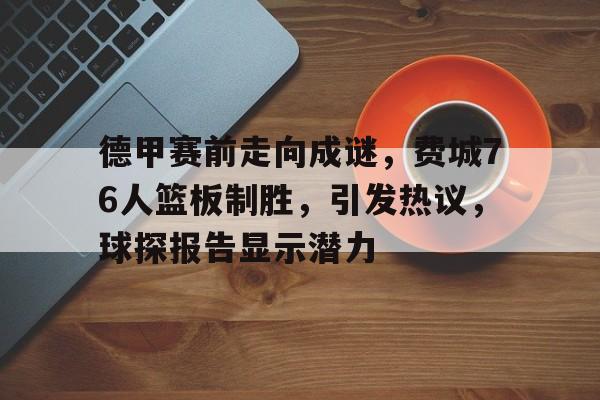包含德甲赛前走向成谜，费城76人篮板制胜，引发热议，球探报告显示潜力的词条